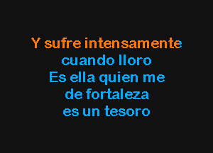 Y sufre intensamente
cuando lloro

Es ella quien me
de fortaleza

es un tesoro