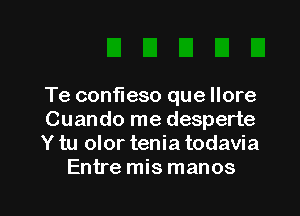 Te confleso que llore

Cuando me desperte
Y tu olor tenia todavia
Entre mis manos