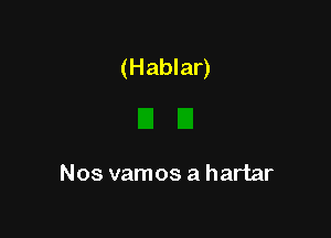 (Hablar)

Nos vamos a hartar