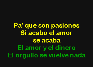 Pa' que son pasiones
Si acabo el amor

se acaba