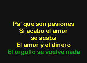 Pa' que son pasiones
Si acabo el amor

se acaba
El amor y el dinero