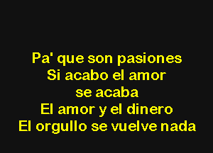 Pa' que son pasiones
Si acabo el amor

se acaba
El amor y el dinero
El orgullo se vuelve nada