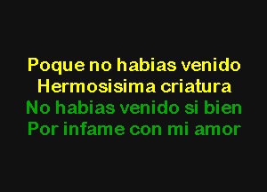 Poque no habias venido
Hermosisima criatura