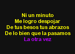 Ni un minuto
Me logro despojar

De tus besos tus abrazos
De Io bien que la pasamos
