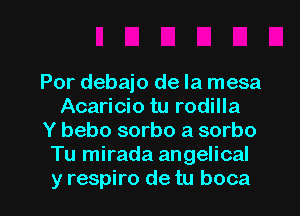 Por debajo de la mesa
Acaricio tu rodilla
Y bebo sorbo a sorbo
Tu mirada angelical

y respiro de tu boca l