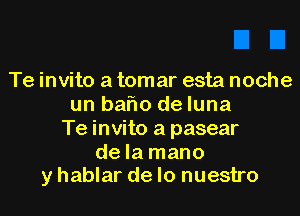 Te invito a tomar esta noche
un baflo deluna
Te invito a pasear
dela mano
y hablar de lo nuestro