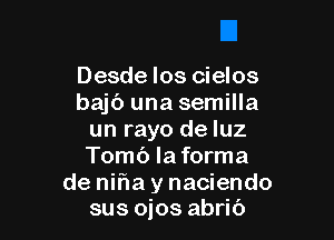 Desde los cielos
bajc') una semilla

un rayo de luz
Tomb la forma

de nif1a y naciendo
sus ojos abrib