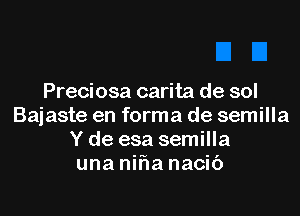 Preciosa carita de sol

Bajaste en forma de semilla
Y de esa semilla
una nifwa nacic')