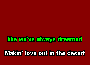 like we've always dreamed

Makin' love out in the desert