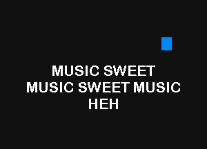 MUSIC SWEET

MUSIC SWEET MUSIC
HEH