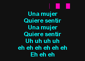 Una mujer
Quiere sentir
Una mujer

Quiere sentir
Uh uh uh uh
eh eh eh eh eh eh
Eh eh eh