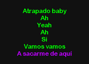 Atrapado baby
Ah
Yeah

Ah
Si
Vamos vamos