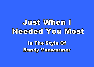 Just When I
Needed You Most

In The Style Of
Randy Vanwarmer
