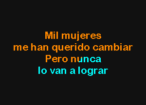 Mil mujeres
me han querido cambiar

Pero nunca
lo van a lograr