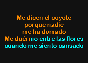 Me dicen el coyote
porque nadie
me ha domado
Me dm'armo entre las flores
cuando me siento cansado