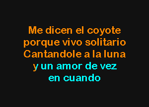 Me dicen el coyote
porque vivo solitario

Cantandole a la luna
y un amor de vez
en cuando