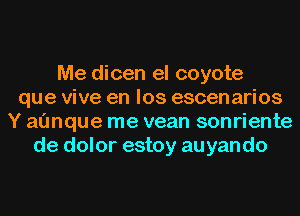 Me dicen el coyote
que vive en los escenarios
Y al'mque me vean sonriente
de dolor estoy auyando