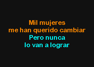 Mil mujeres
me han querido cambiar

Pero nunca
lo van a lograr