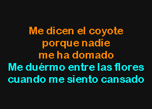 Me dicen el coyote
porque nadie
me ha domado
Me dm'armo entre las flores
cuando me siento cansado