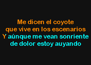 Me dicen el coyote
que vive en los escenarios
Y al'mque me vean sonriente
de dolor estoy auyando