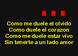 Como me duele el olvido
Como duele el corazon
Como me duele estar vivo
Sin tenerte a un lado amor