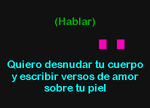 Quiero desnudar tu cuerpo

y escribir versos de amor
sobre tu piel