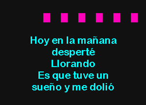 Hoy en la maf1ana

despert63
Llorando
Es que tuve un
sueflo y me dolio