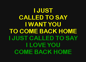 IJUST
CALLED TO SAY
I WANT YOU

TO COME BACK HOME