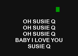 OH SUSIE 0
OH SUSIE 0

OH SUSIE Q
BABYI LOVE YOU
SUSIEQ