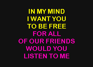 IN MY MIND
IWANT YOU
TO BE FREE