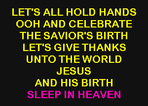 LET'S ALL HOLD HANDS
00H AND CELEBRATE
THE SAVIOR'S BIRTH

LET'S GIVE THANKS
UNTO THEWORLD
JESUS
AND HIS BIRTH