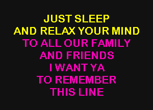 JUST SLEEP
AND RELAX YOUR MIND