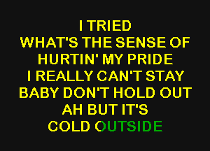 ITRIED
WHAT'S THE SENSE 0F
HURTIN' MY PRIDE
I REALLY CAN'T STAY
BABY DON'T HOLD OUT

AH BUT