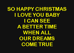 SO HAPPY CHRISTMAS
I LOVE YOU BABY
ICANSEE
A BETTER TIME
WHEN ALL
OURDREAMS

COME TRUE l