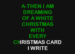 WITH
EVERY
CHRISTMAS CARD
IWRITE