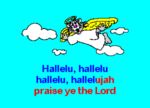 Hallelu, hallelu
hallelu, hallelujah
praise ye the Lord