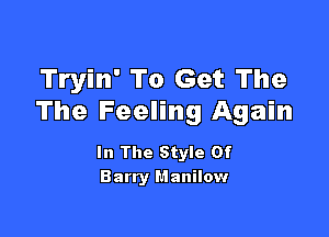 Tryin' To Get The
The Feeling Again

In The Style Of
Barry Manilow