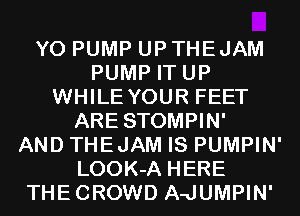Y0 PUMP UP THEJAM
PUMP IT UP
WHILE YOUR FEET
ARE STOMPIN'

AND THEJAM IS PUMPIN'
LOOK-A HERE
THECROWD A-JUMPIN'