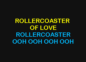 ROLLERCOASTER
OF LOVE
ROLLERCOASTER
OOH OOH OOH OOH

g