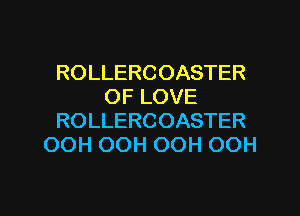 ROLLERCOASTER
OF LOVE
ROLLERCOASTER
OOH OOH OOH OOH

g