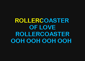 ROLLERCOASTER
OFLOVE

ROLLERCOASTER
(XNiOOHCXNiOOH