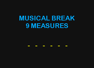 MUSICAL BREAK
9 MEASURES