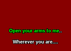 Open your arms to me..

Wherever you are....