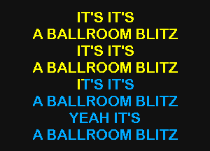 IT'S IT'S

A BALLROOM BLITZ
IT'S IT'S

A BALLROOM BLITZ
IT'S IT'S

A BALLROOM BLITZ

YEAH IT'S
A BALLROOM BLITZ