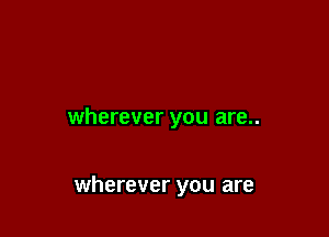 wherever you are..

wherever you are