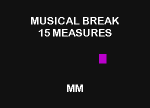 MUSICAL BREAK
15 MEASURES