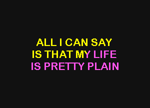 ALL I CAN SAY

IS THAT MY LIFE
IS PRETTY PLAIN
