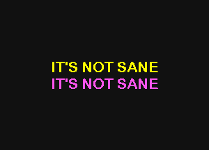 IT'S NOT SANE

IT'S NOT SANE