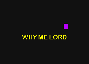 WHY ME LORD
