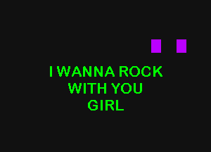 I WAN NA ROCK

WITH YOU
GIRL
